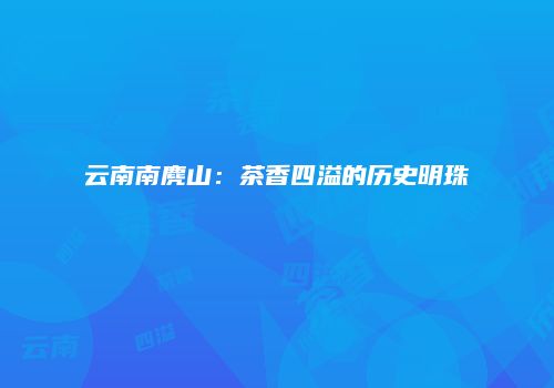 云南南麂山：茶香四溢的历史明珠