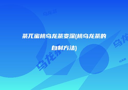茶兀蜜桃乌龙茶变深(桃乌龙茶的自制方法)
