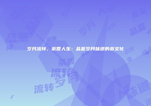 岁月流转，茶香人生：品鉴岁月味道的茶文化