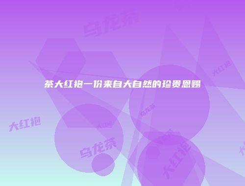 茶大红袍一份来自大自然的珍贵恩赐