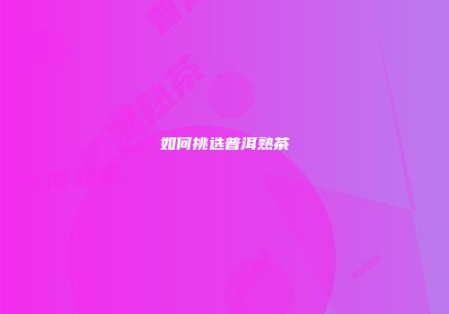 如何挑选普洱熟茶