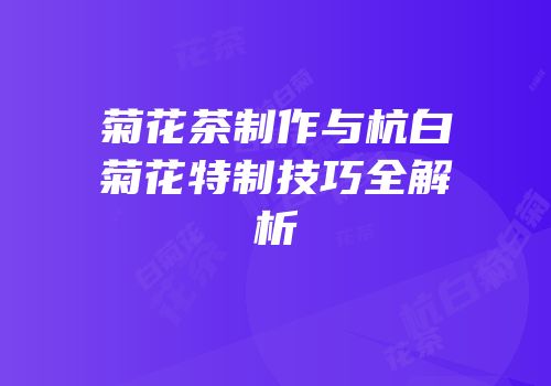 菊花茶制作与杭白菊花特制技巧全解析