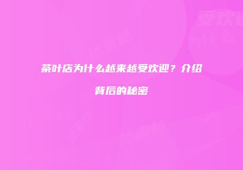 茶叶店为什么越来越受欢迎？介绍背后的秘密
