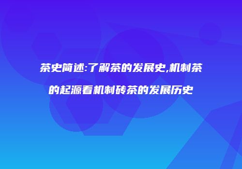 茶史简述:了解茶的发展史,机制茶的起源看机制砖茶的发展历史