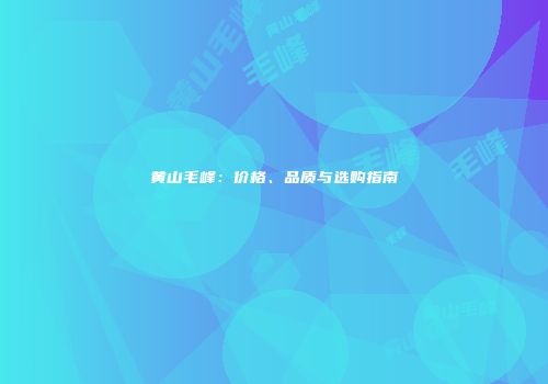黄山毛峰：价格、品质与选购指南