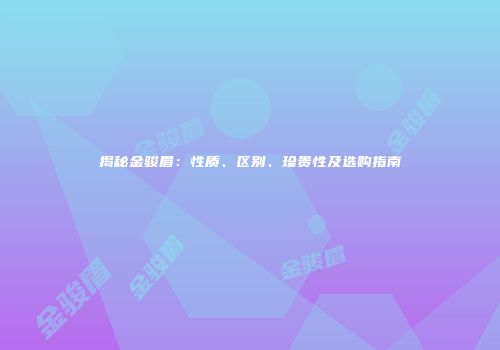 揭秘金骏眉：性质、区别、珍贵性及选购指南