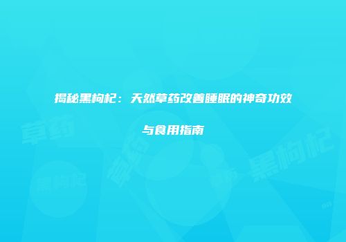 揭秘黑枸杞：天然草药改善睡眠的神奇功效与食用指南