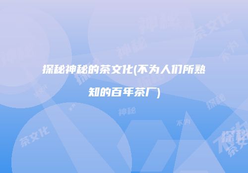 探秘神秘的茶文化(不为人们所熟知的百年茶厂)