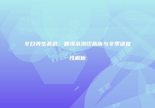 冬日养生茶韵：普洱茶泡饮指南与冬季适宜性解析