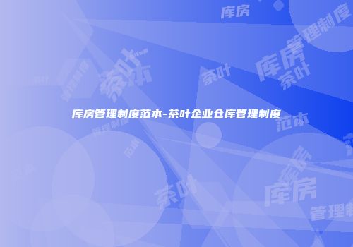 库房管理制度范本-茶叶企业仓库管理制度