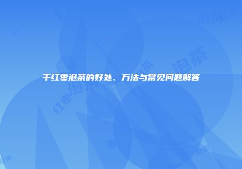 干红枣泡茶的好处、方法与常见问题解答