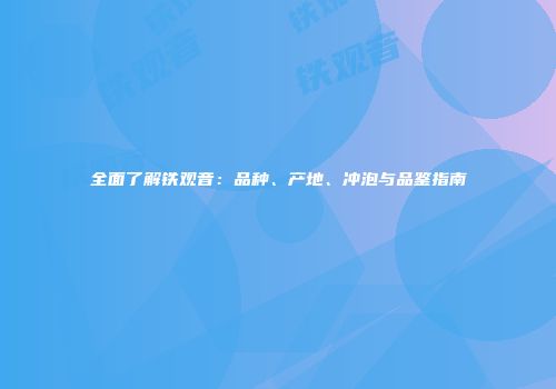 全面了解铁观音：品种、产地、冲泡与品鉴指南