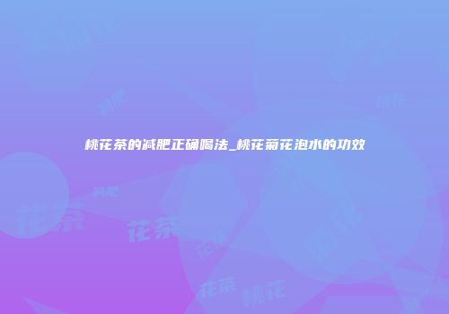 桃花茶的减肥正确喝法_桃花菊花泡水的功效