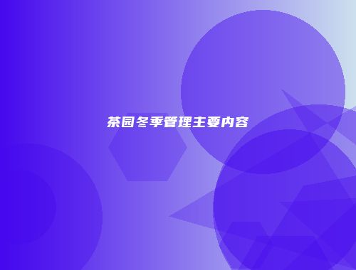 茶园冬季管理主要内容