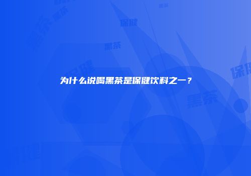 为什么说喝黑茶是保健饮料之一？