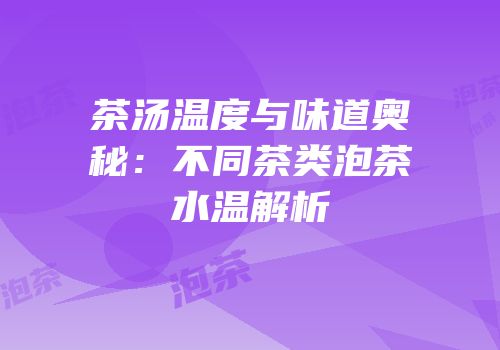 茶汤温度与味道奥秘：不同茶类泡茶水温解析