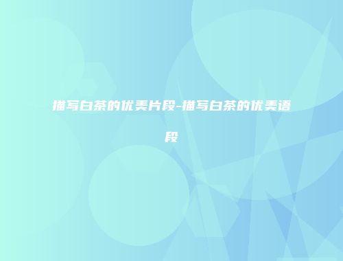 描写白茶的优美片段-描写白茶的优美语段