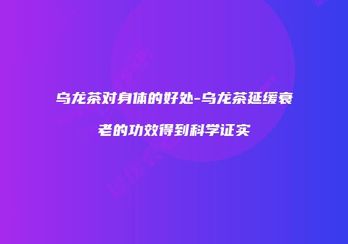 乌龙茶对身体的好处-乌龙茶延缓衰老的功效得到科学证实