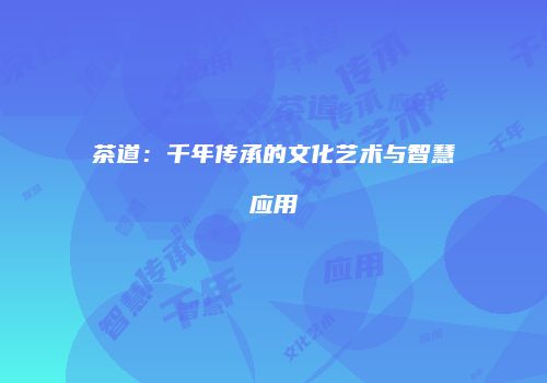 茶道：千年传承的文化艺术与智慧应用