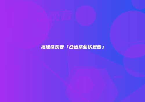 福建铁观音「凸出茶业铁观音」