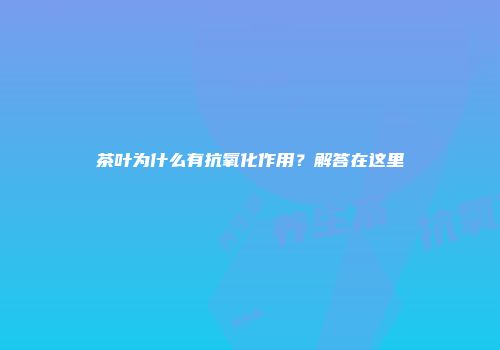茶叶为什么有抗氧化作用？解答在这里
