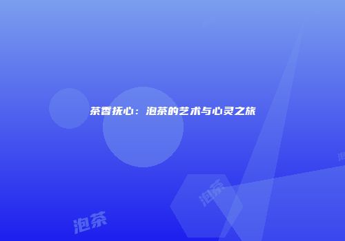 茶香抚心：泡茶的艺术与心灵之旅