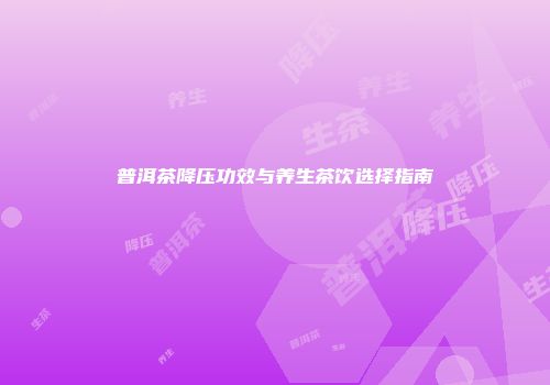 普洱茶降压功效与养生茶饮选择指南