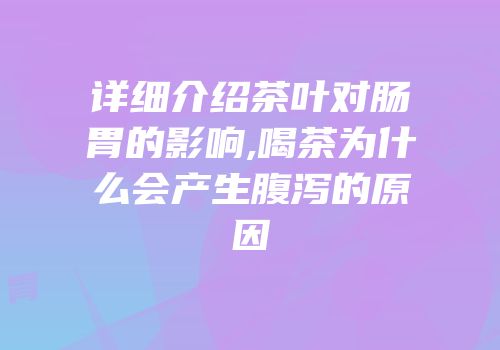 详细介绍茶叶对肠胃的影响,喝茶为什么会产生腹泻的原因