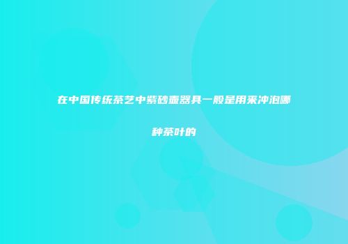 在中国传统茶艺中紫砂壶器具一般是用来冲泡哪种茶叶的