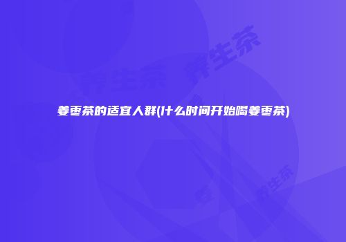 姜枣茶的适宜人群(什么时间开始喝姜枣茶)