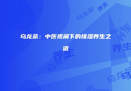 乌龙茶：中医视角下的排湿养生之道
