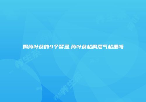 喝荷叶茶的9个禁忌,荷叶茶越喝湿气越重吗