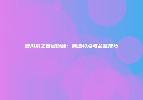 普洱茶之苦涩探秘：味道特点与品鉴技巧