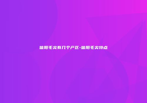 信阳毛尖有几个产区-信阳毛尖特点
