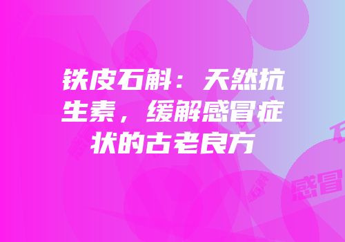 铁皮石斛：天然抗生素，缓解感冒症状的古老良方