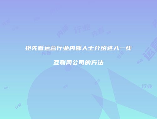 抢先看运营行业内部人士介绍进入一线互联网公司的方法