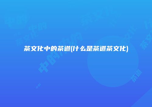 茶文化中的茶道(什么是茶道茶文化)