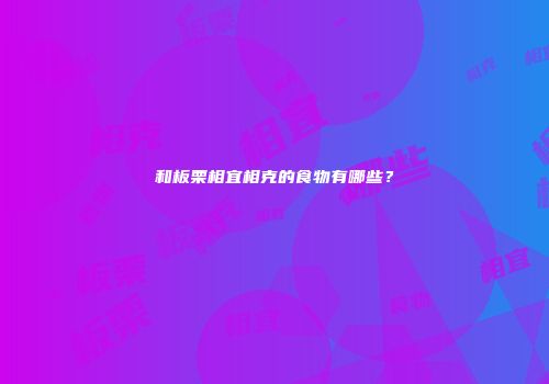 和板栗相宜相克的食物有哪些？