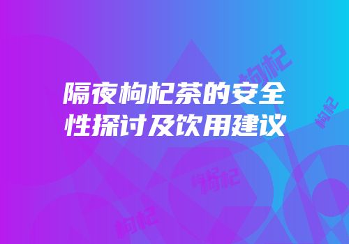 隔夜枸杞茶的安全性探讨及饮用建议