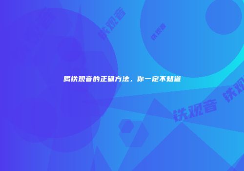 喝铁观音的正确方法，你一定不知道