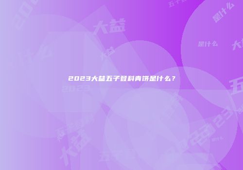 2023大益五子登科青饼是什么？