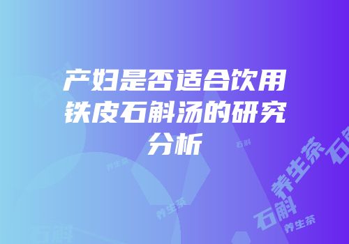 产妇是否适合饮用铁皮石斛汤的研究分析