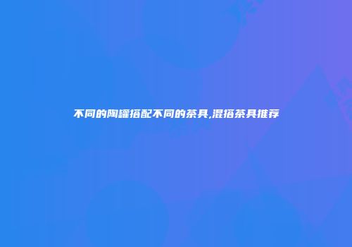 不同的陶罐搭配不同的茶具,混搭茶具推荐