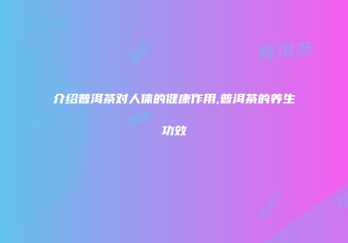 介绍普洱茶对人体的健康作用,普洱茶的养生功效