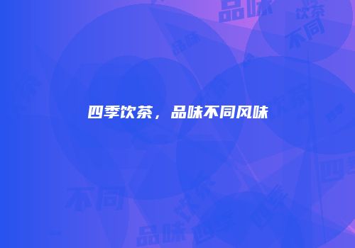 四季饮茶，品味不同风味