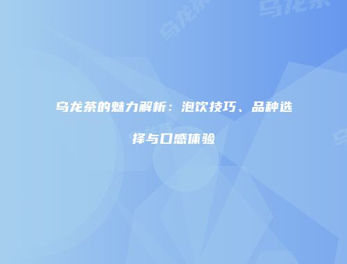 乌龙茶的魅力解析：泡饮技巧、品种选择与口感体验