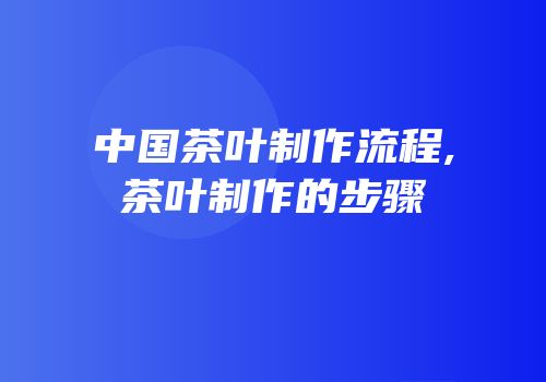 中国茶叶制作流程,茶叶制作的步骤
