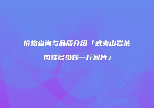 价格查询与品质介绍「武夷山岩茶肉桂多少钱一斤图片」