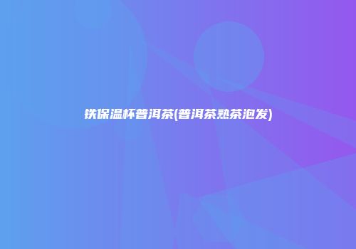 铁保温杯普洱茶(普洱茶熟茶泡发)