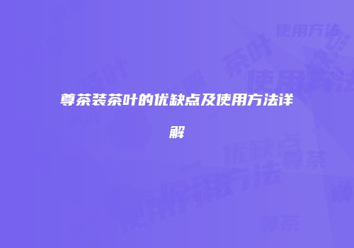 尊茶装茶叶的优缺点及使用方法详解